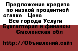 Предложение кредита по низкой процентной ставке › Цена ­ 10 000 000 - Все города Услуги » Бухгалтерия и финансы   . Смоленская обл.